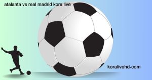 مباراة أتالانتا ضد ريال مدريد في دوري الأبطال على kora live